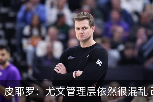 皮耶罗：尤文管理层依然很混乱 改变太过于频繁